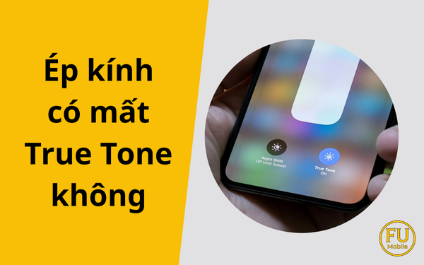 Ép kính có mất True Tone không? Sự thật và hướng dẫn kiểm tra chính xác