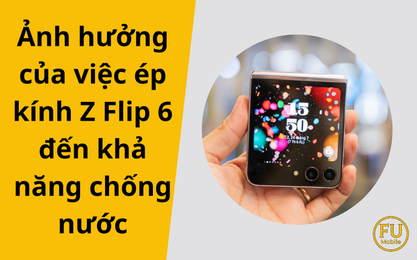 Ảnh hưởng của việc ép kính Z Flip 6 đến khả năng chống nước