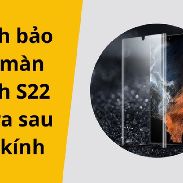 Cách bảo vệ màn hình S22 Ultra sau ép kính