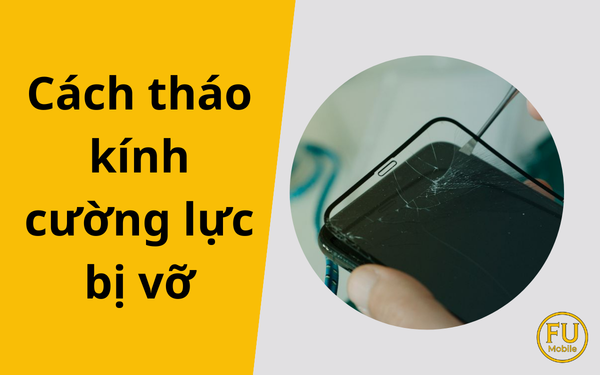 3 Cách tháo kính cường lực bị vỡ tại nhà: Bí quyết an toàn từ kỹ thuật viên