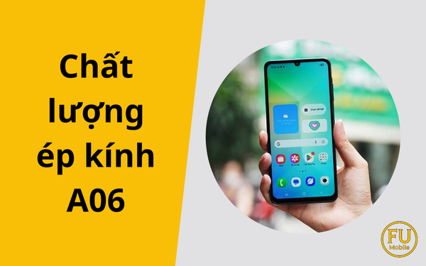 Chất lượng ép kính A06: Bí quyết giữ màn hình zin bền đẹp theo thời gian