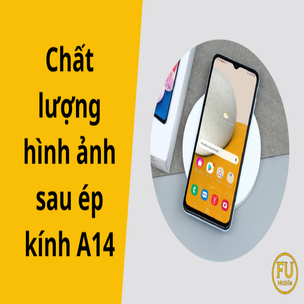 Đánh giá chất lượng hình ảnh sau ép kính A14 sau khi ép kính