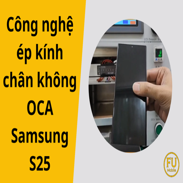 Khám phá công nghệ ép kính chân không OCA Samsung S25