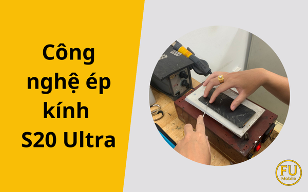 Giải mã công nghệ ép kính S20 Ultra: Phục hồi màn Zin