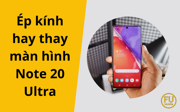Ép kính hay thay màn hình Note 20 Ultra: Giải pháp nào tối ưu nhất?