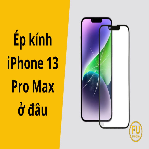 Thay, Ép kính iPhone 13 Pro Max ở đâu uy tín tại TP.HCM?