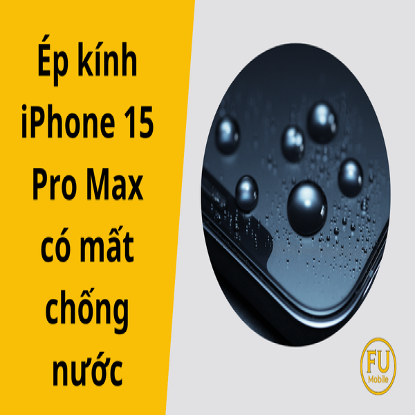 Ép kính iPhone 15 Pro Max có mất chống nước không?