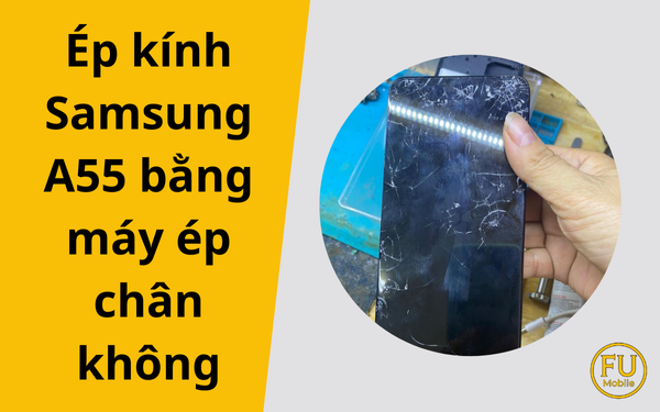 Ép kính Samsung A55 bằng máy ép chân không tại TP.HCM