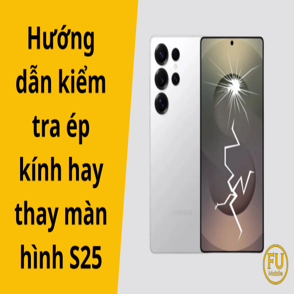 Hướng dẫn kiểm tra ép kính hay thay màn hình S25 tại nhà