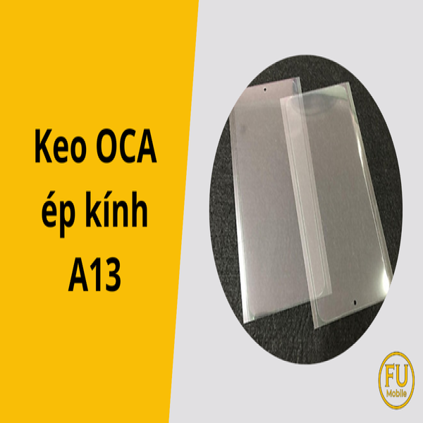 Tại sao keo OCA ép kính A13 đóng vai trò cực kỳ quan trọng?