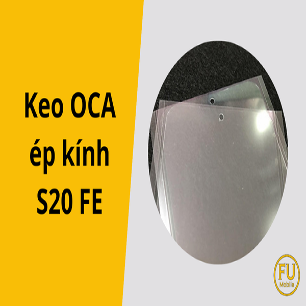 Keo OCA ép kính S20 FE: Yếu tố quyết định chất lượng màn hình