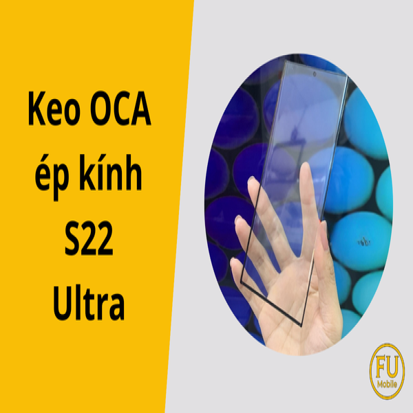 Keo OCA ép kính S22 Ultra | Giải pháp sửa chữa hiệu quả