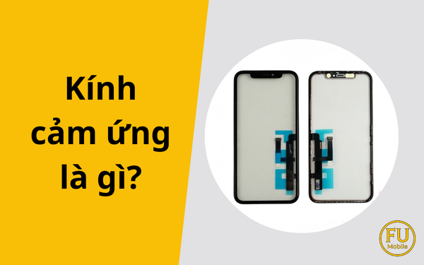 Kính cảm ứng là gì? Khi nào cần thay kính cảm ứng cho điện thoại?