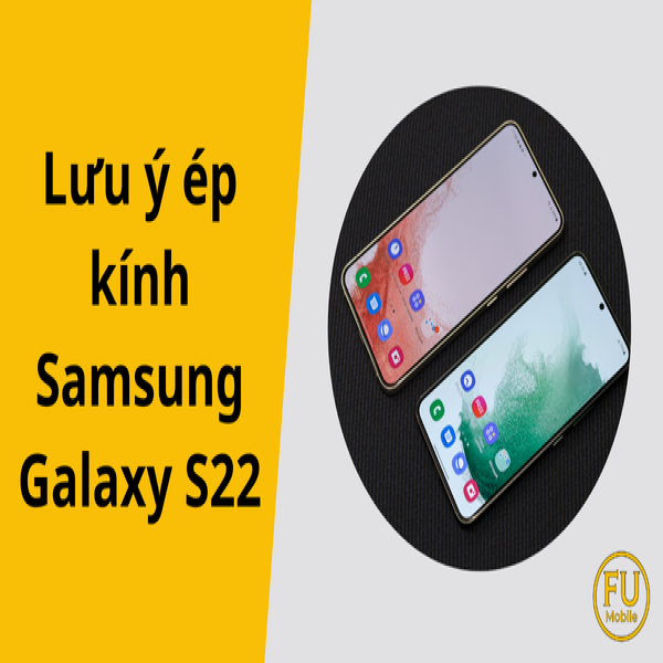 Lưu ý ép kính Samsung Galaxy S22 uy tín tại TP.HCM