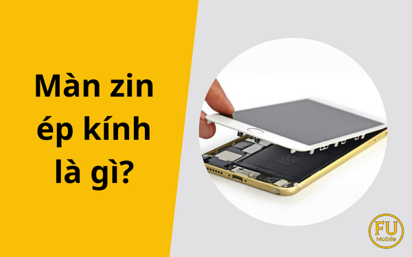 Màn zin ép kính là gì? Có nên mua điện thoại màn zin ép kính?