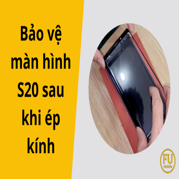 Bảo vệ màn hình S20 sau khi ép kính | Bí quyết giữ độ bền