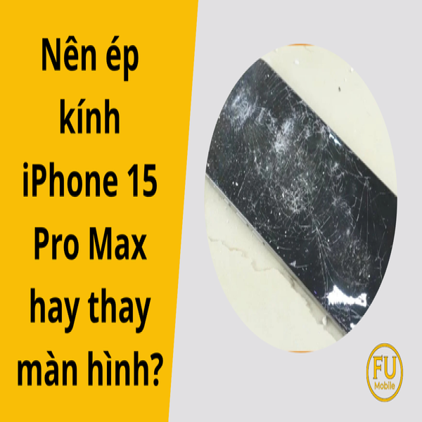 Nên ép kính iPhone 15 Pro Max hay thay màn hình iPhone?