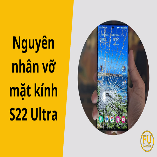 5 nguyên nhân vỡ mặt kính S22 Ultra phổ biến bạn cần tránh
