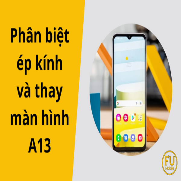Phân biệt ép kính và thay màn hình A13: Dấu hiệu chính xác
