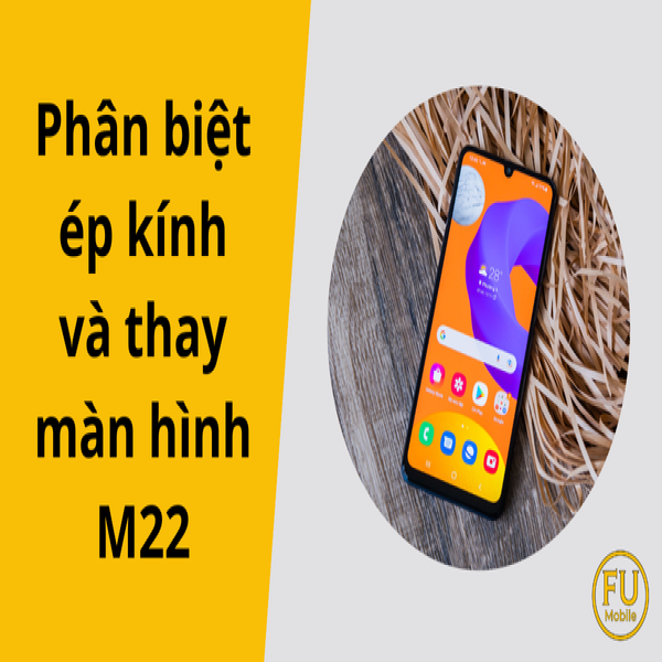 Phân biệt ép kính và thay màn hình M22: Khi nào cần làm gì?