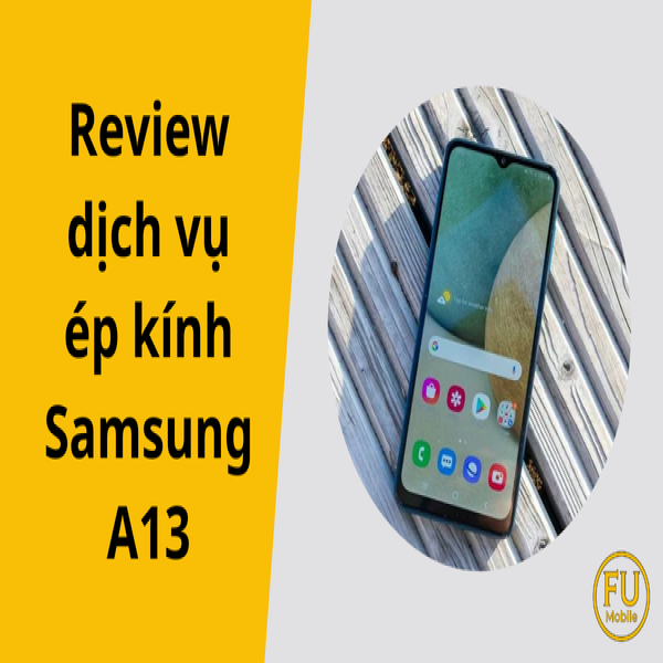 Review dịch vụ ép kính Samsung A13: Trải nghiệm thực tế