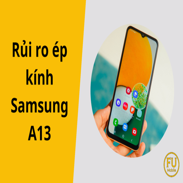 Rủi ro ép kính Samsung A13 và cách phòng tránh hiệu quả