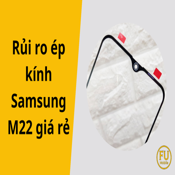 Cảnh báo rủi ro ép kính Samsung M22 giá rẻ: Tiền mất tật mang