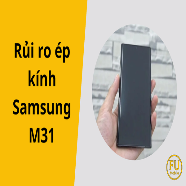 Cảnh báo rủi ro ép kính Samsung M31 và cách phòng tránh