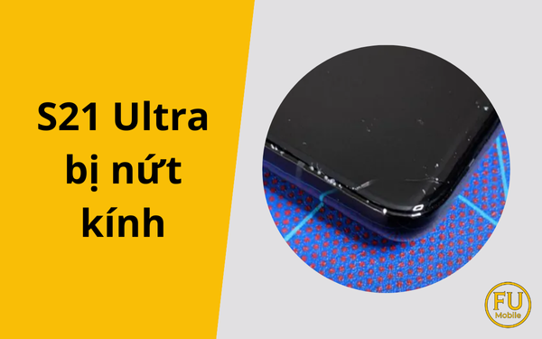 Samsung S21 Ultra bị nứt kính: Nhận biết đúng lỗi để sửa đúng cách, tránh tốn tiền oan