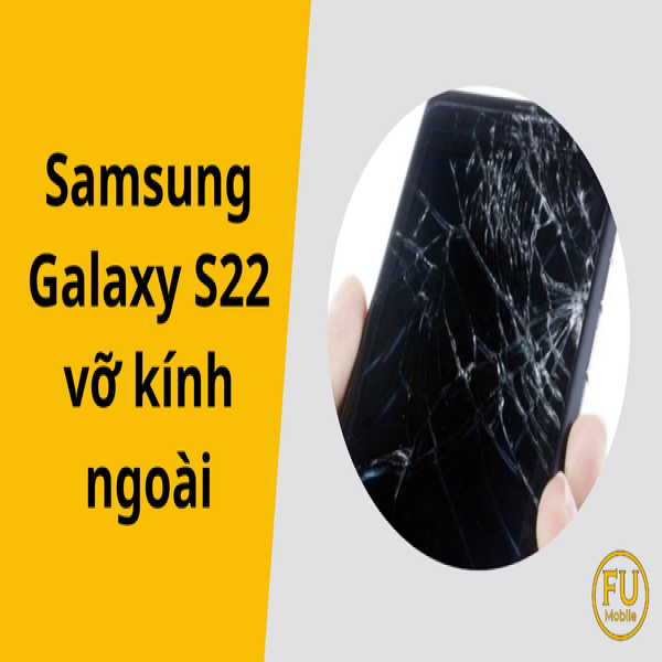 Dấu hiệu nhận biết Samsung Galaxy S22 vỡ kính ngoài