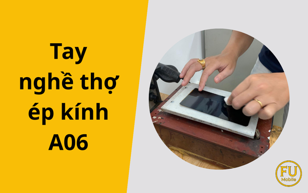 Tay nghề thợ ép kính A06: Yếu tố quyết định độ bền và thẩm mỹ màn hình