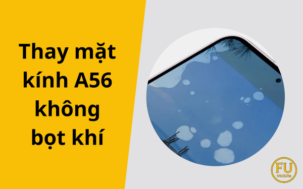 Thay mặt kính A56 không bọt khí – Giải pháp khôi phục màn hình như mới