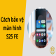 5 cách bảo vệ màn hình S25 FE để tránh bị trầy xước, nứt vỡ