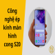 Khám phá công nghệ ép kính màn hình cong S20 chuyên nghiệp