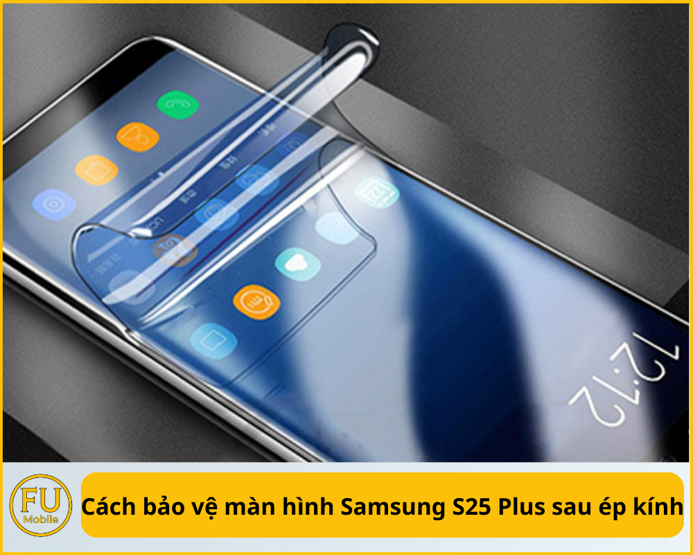 Cách bảo vệ màn hình Samsung S25 Plus sau ép kính