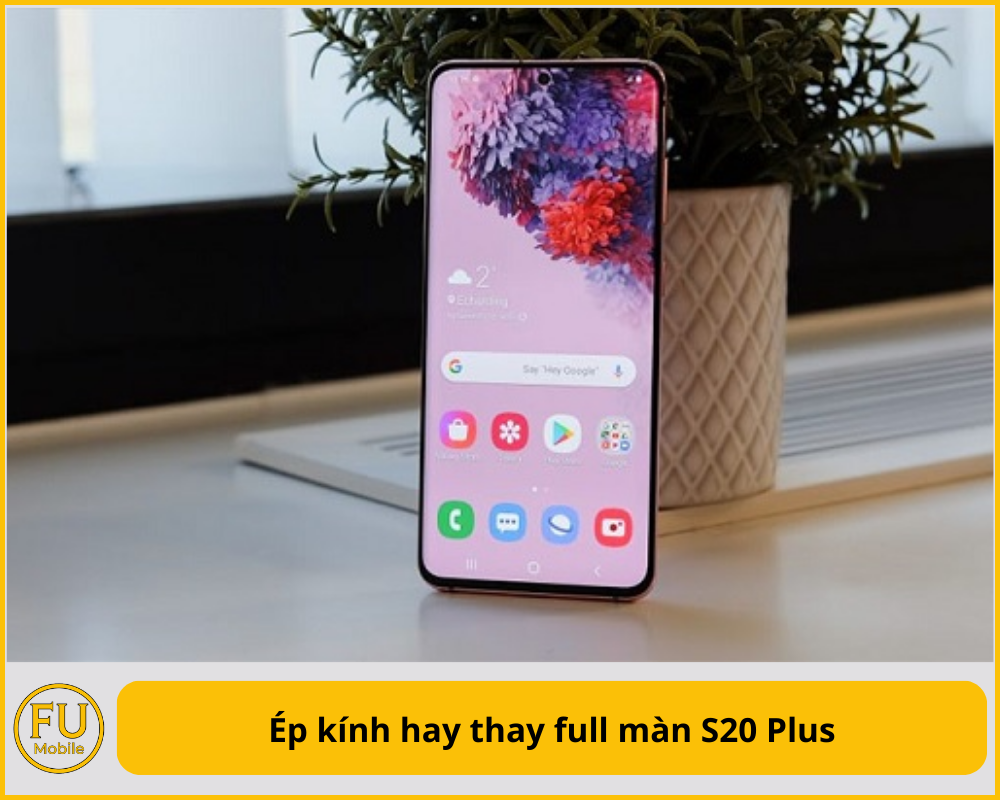 Ép kính hay thay full màn S20 Plus
