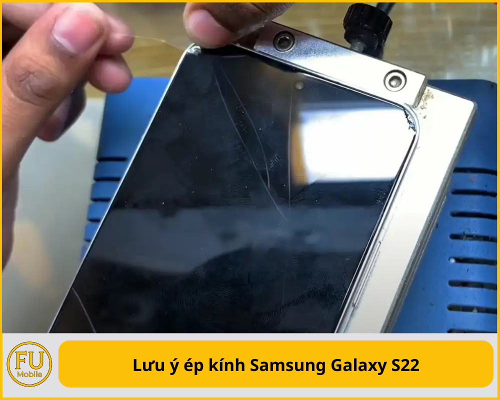 Lưu ý ép kính Samsung Galaxy S22